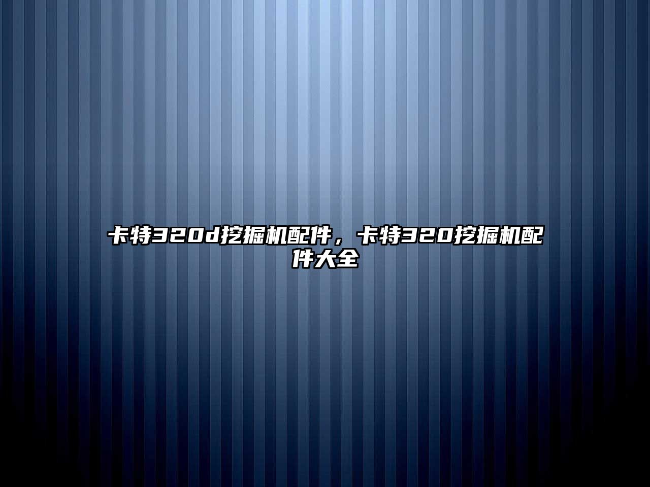 卡特320d挖掘機配件，卡特320挖掘機配件大全