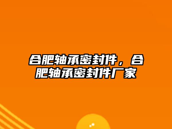 合肥軸承密封件，合肥軸承密封件廠家