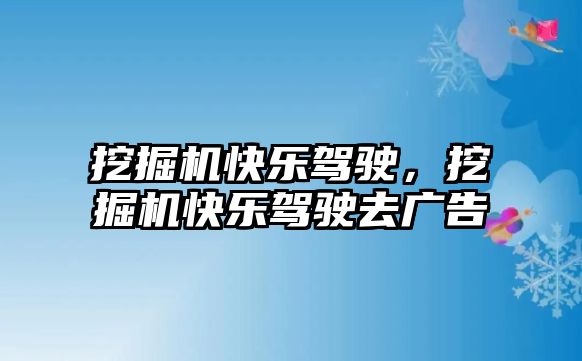 挖掘機(jī)快樂駕駛，挖掘機(jī)快樂駕駛?cè)V告