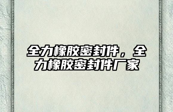 全力橡膠密封件，全力橡膠密封件廠家