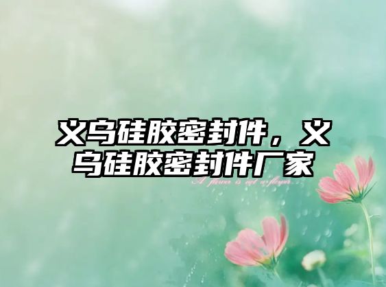 義烏硅膠密封件，義烏硅膠密封件廠家