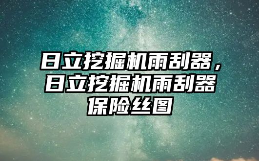 日立挖掘機雨刮器，日立挖掘機雨刮器保險絲圖