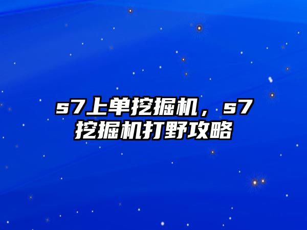 s7上單挖掘機，s7挖掘機打野攻略