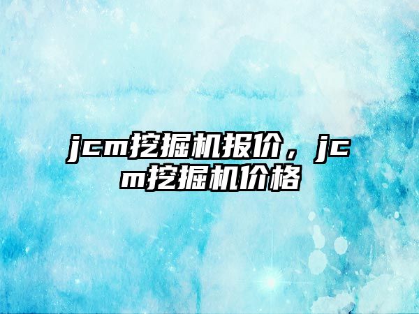 jcm挖掘機(jī)報(bào)價(jià)，jcm挖掘機(jī)價(jià)格