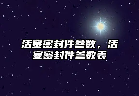 活塞密封件參數，活塞密封件參數表