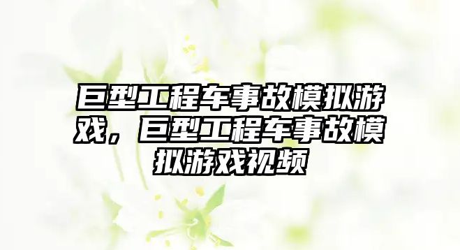 巨型工程車事故模擬游戲，巨型工程車事故模擬游戲視頻