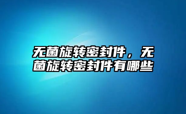 無菌旋轉(zhuǎn)密封件，無菌旋轉(zhuǎn)密封件有哪些