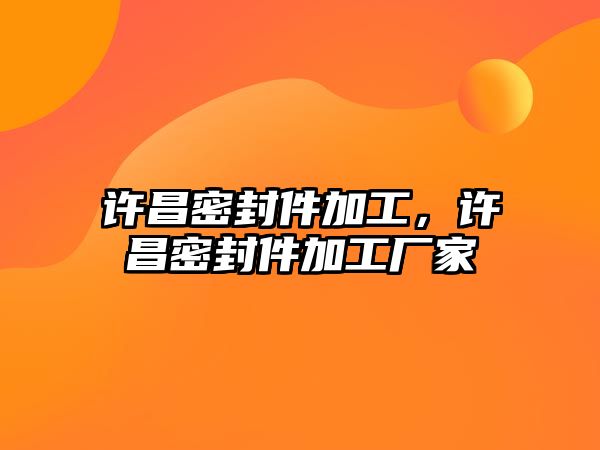 許昌密封件加工，許昌密封件加工廠家