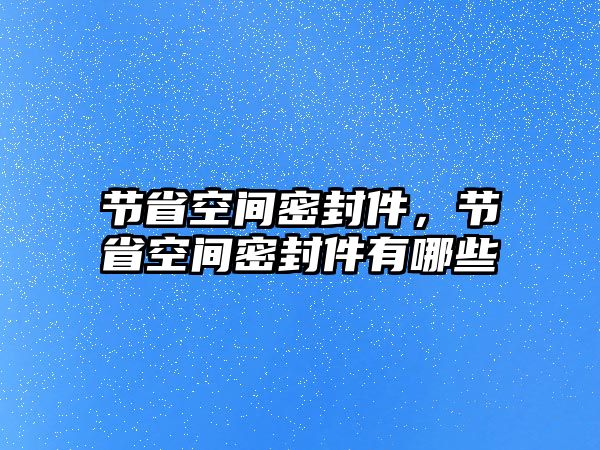 節(jié)省空間密封件，節(jié)省空間密封件有哪些