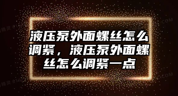 液壓泵外面螺絲怎么調(diào)緊，液壓泵外面螺絲怎么調(diào)緊一點(diǎn)