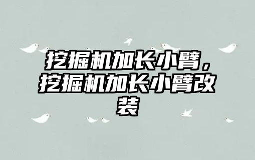 挖掘機加長小臂，挖掘機加長小臂改裝