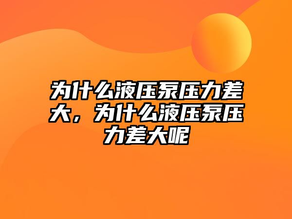 為什么液壓泵壓力差大，為什么液壓泵壓力差大呢