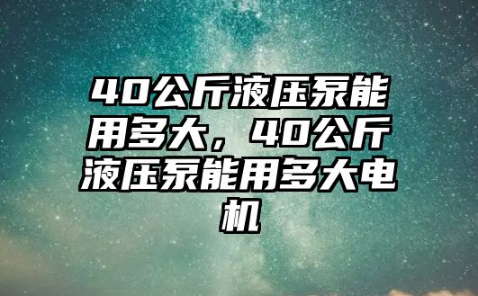 40公斤液壓泵能用多大，40公斤液壓泵能用多大電機(jī)