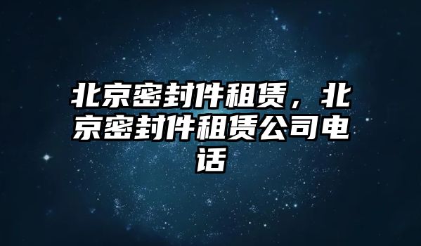 北京密封件租賃，北京密封件租賃公司電話