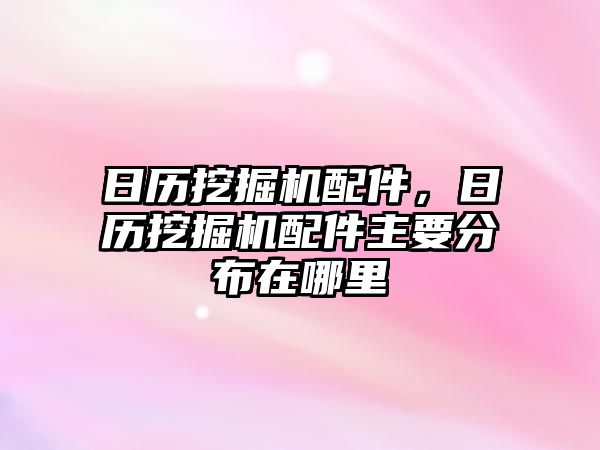 日歷挖掘機配件，日歷挖掘機配件主要分布在哪里