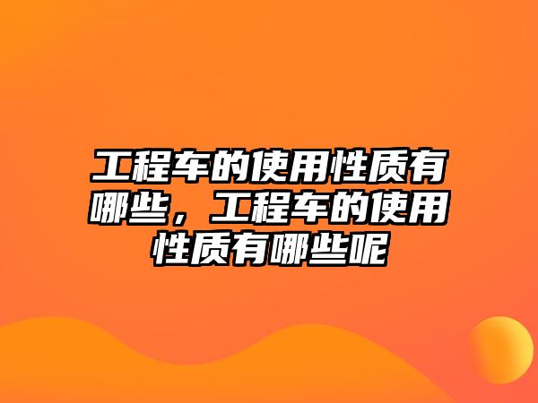 工程車的使用性質(zhì)有哪些，工程車的使用性質(zhì)有哪些呢