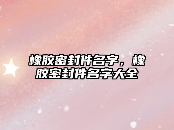 橡膠密封件名字，橡膠密封件名字大全