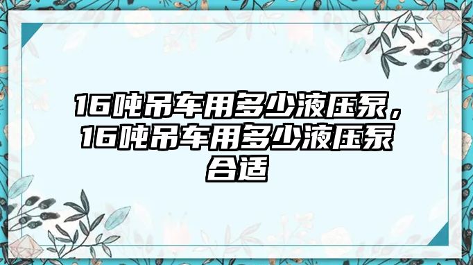 16噸吊車用多少液壓泵，16噸吊車用多少液壓泵合適