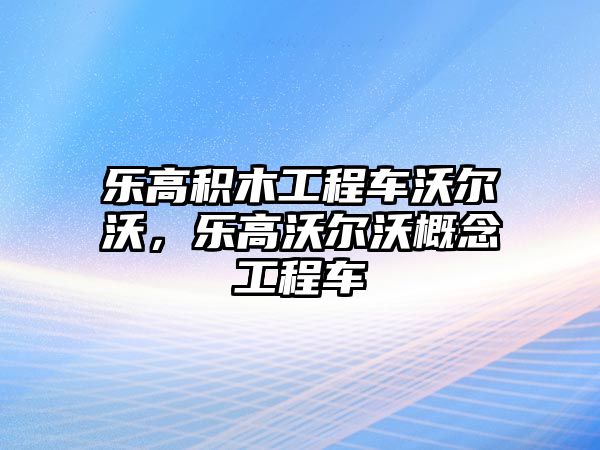 樂高積木工程車沃爾沃，樂高沃爾沃概念工程車