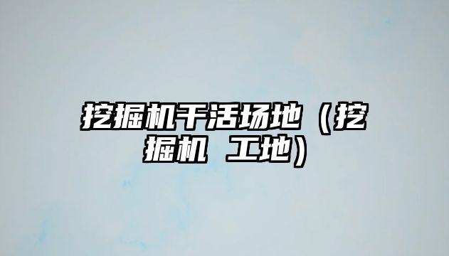 挖掘機(jī)干活場(chǎng)地（挖掘機(jī) 工地）