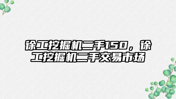 徐工挖掘機(jī)二手150，徐工挖掘機(jī)二手交易市場