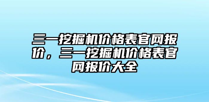 三一挖掘機價格表官網(wǎng)報價，三一挖掘機價格表官網(wǎng)報價大全