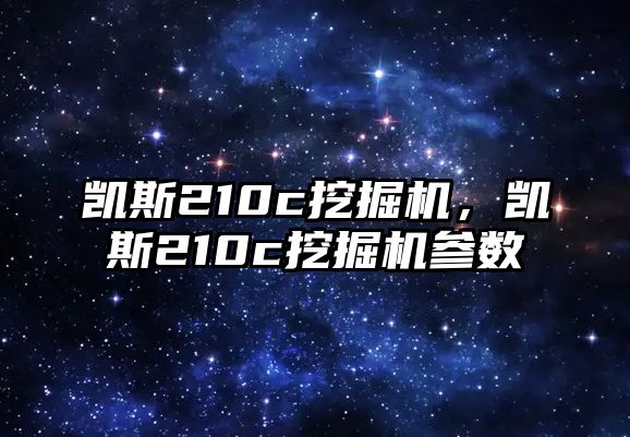 凱斯210c挖掘機(jī)，凱斯210c挖掘機(jī)參數(shù)