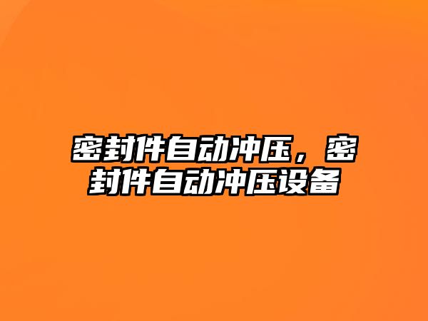 密封件自動沖壓，密封件自動沖壓設備