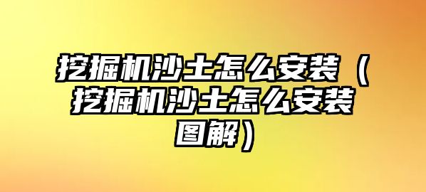 挖掘機沙土怎么安裝（挖掘機沙土怎么安裝圖解）