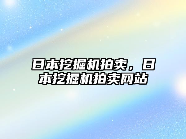 日本挖掘機(jī)拍賣，日本挖掘機(jī)拍賣網(wǎng)站