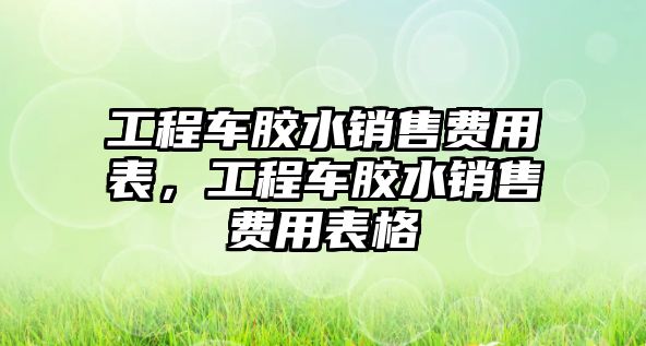 工程車膠水銷售費用表，工程車膠水銷售費用表格