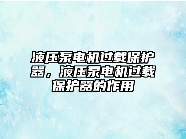 液壓泵電機過載保護器，液壓泵電機過載保護器的作用