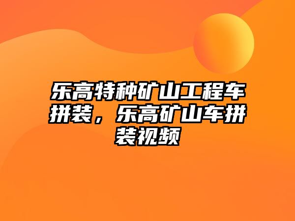 樂高特種礦山工程車拼裝，樂高礦山車拼裝視頻