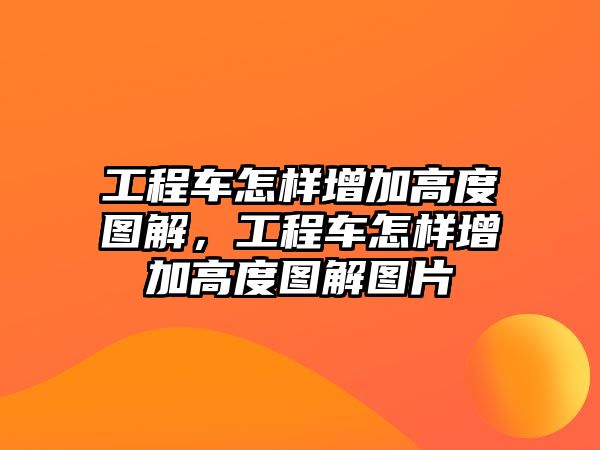 工程車怎樣增加高度圖解，工程車怎樣增加高度圖解圖片