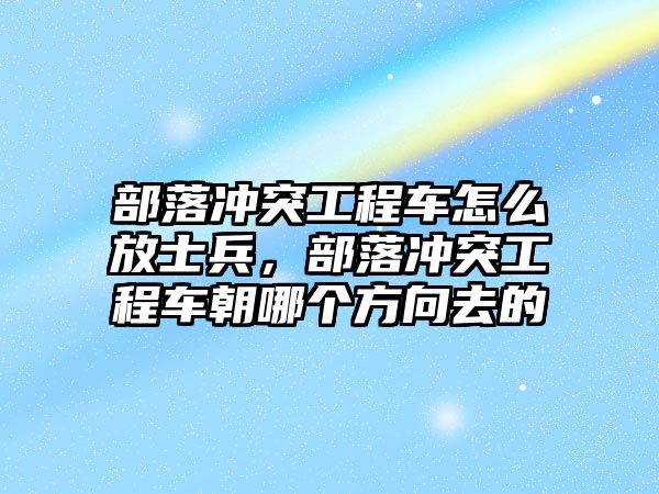 部落沖突工程車怎么放士兵，部落沖突工程車朝哪個方向去的