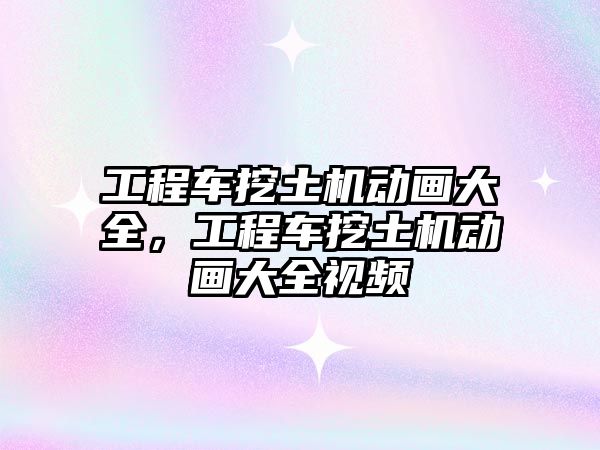 工程車挖土機動畫大全，工程車挖土機動畫大全視頻