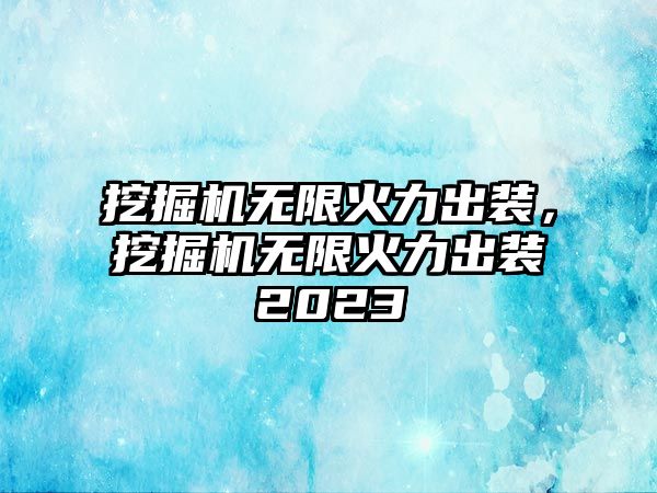 挖掘機(jī)無(wú)限火力出裝，挖掘機(jī)無(wú)限火力出裝2023