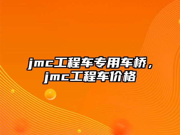 jmc工程車(chē)專(zhuān)用車(chē)橋，jmc工程車(chē)價(jià)格