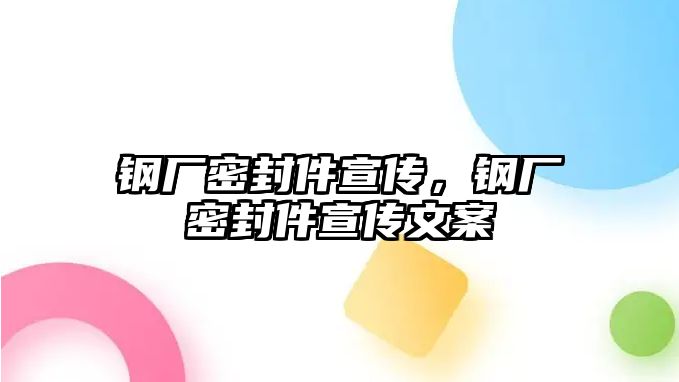 鋼廠密封件宣傳，鋼廠密封件宣傳文案