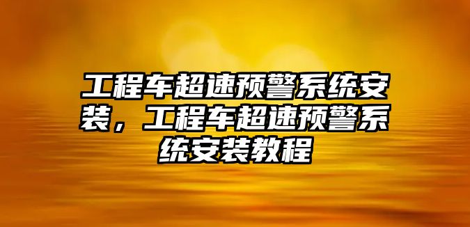 工程車超速預(yù)警系統(tǒng)安裝，工程車超速預(yù)警系統(tǒng)安裝教程