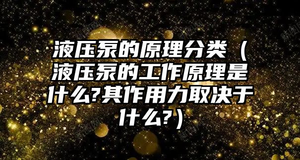 液壓泵的原理分類（液壓泵的工作原理是什么?其作用力取決于什么?）