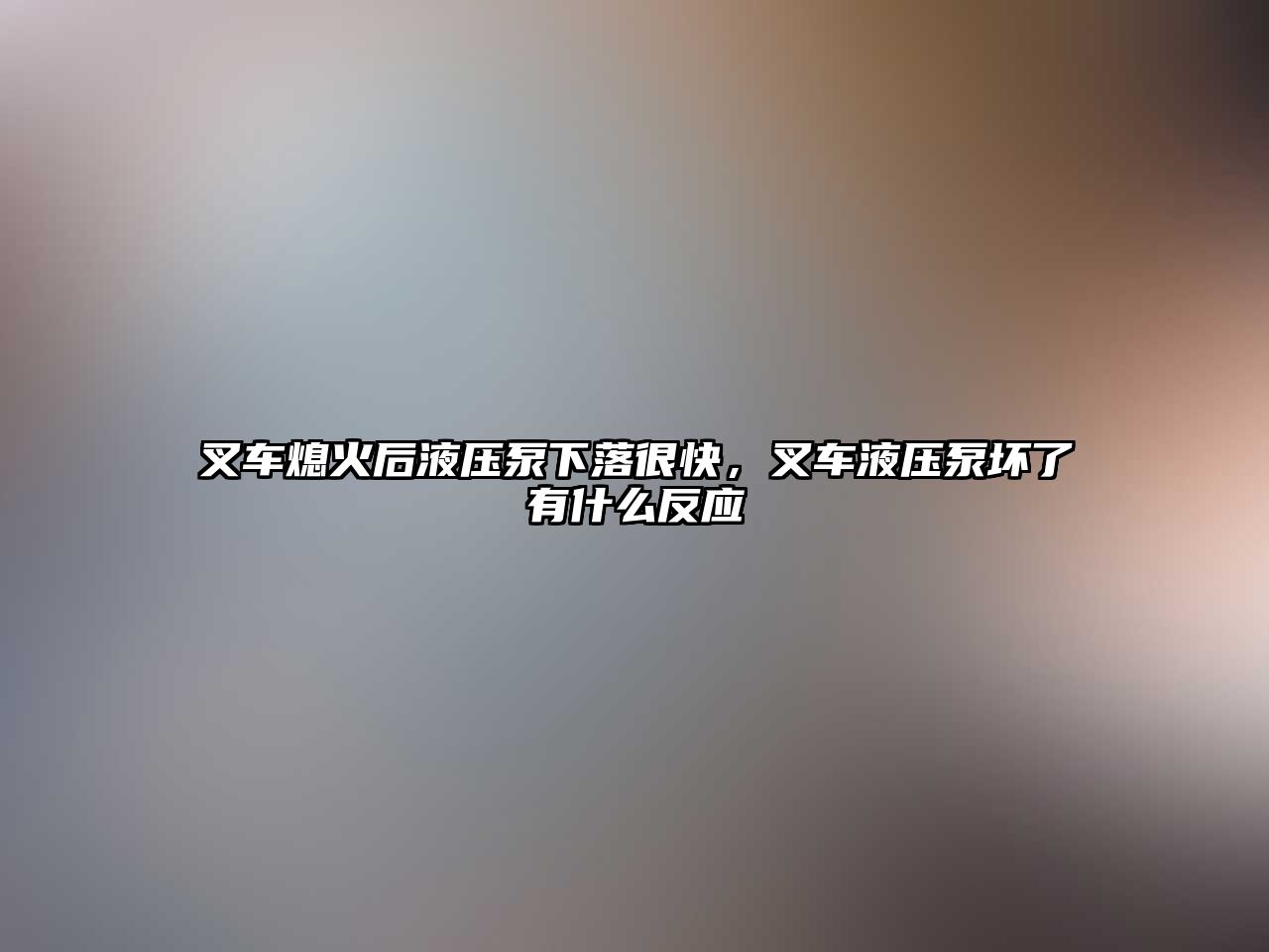 叉車(chē)熄火后液壓泵下落很快，叉車(chē)液壓泵壞了有什么反應(yīng)