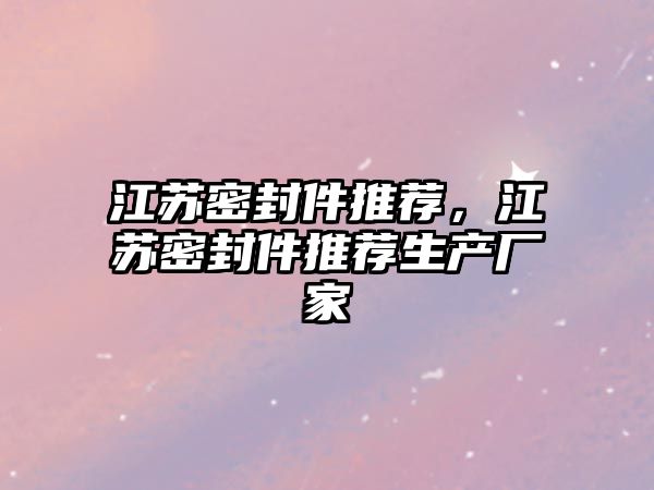 江蘇密封件推薦，江蘇密封件推薦生產廠家