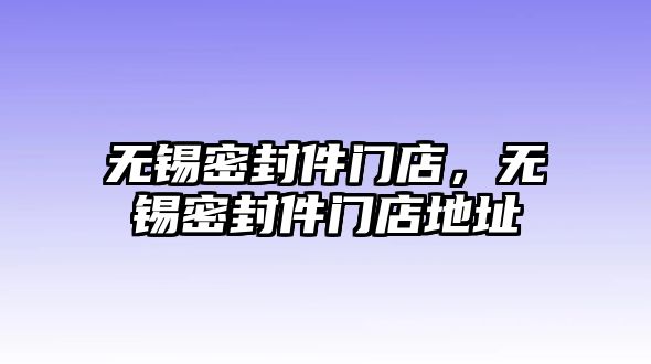 無錫密封件門店，無錫密封件門店地址