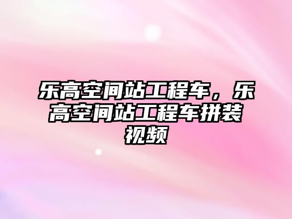 樂高空間站工程車，樂高空間站工程車拼裝視頻