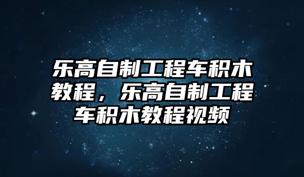 樂(lè)高自制工程車(chē)積木教程，樂(lè)高自制工程車(chē)積木教程視頻