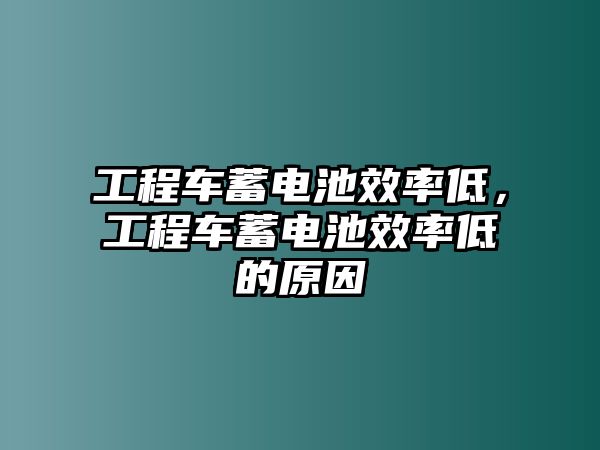 工程車蓄電池效率低，工程車蓄電池效率低的原因