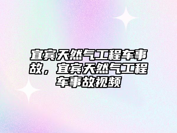 宜賓天然氣工程車事故，宜賓天然氣工程車事故視頻