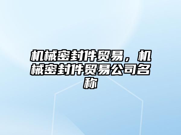 機械密封件貿(mào)易，機械密封件貿(mào)易公司名稱