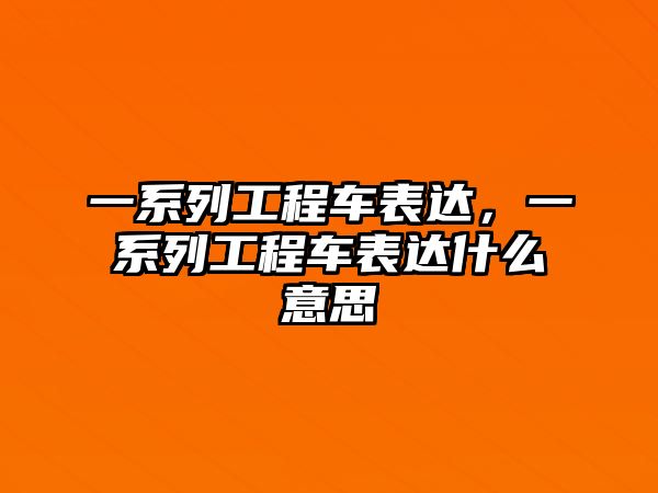 一系列工程車(chē)表達(dá)，一系列工程車(chē)表達(dá)什么意思